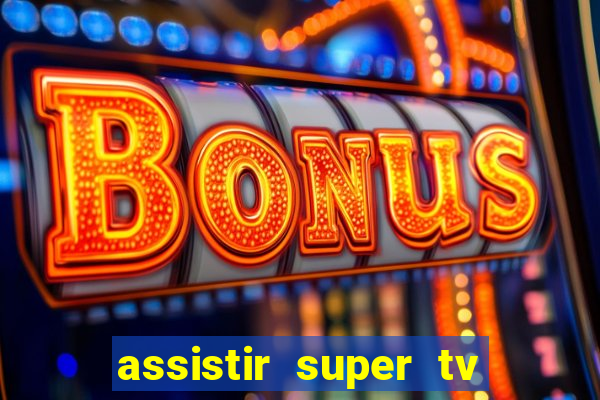 assistir super tv ao vivo